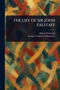 The Life of Sir John Falstaff di Robert B (Robert Barnabas) Brough, George Cruikshank edito da Creative Media Partners, LLC