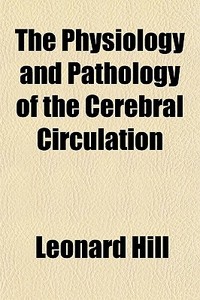 The Physiology And Pathology Of The Cere di Leonard Hill edito da General Books