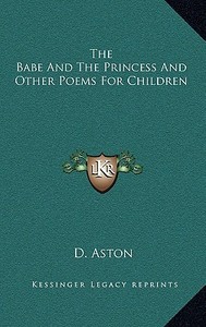 The Babe and the Princess and Other Poems for Children di D. Aston edito da Kessinger Publishing
