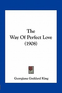 The Way of Perfect Love (1908) di Georgiana Goddard King edito da Kessinger Publishing