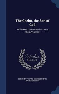 The Christ, The Son Of God di Constant Henri Fouard, George Francis Xavier Griffith edito da Sagwan Press