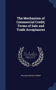 The Mechanism Of Commercial Credit di William Howard Steiner edito da Sagwan Press