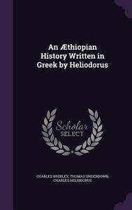 An Aethiopian History Written In Greek By Heliodorus di Charles Whibley, Thomas Underdown, Charles Heliodorus edito da Palala Press