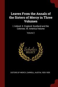 Leaves from the Annals of the Sisters of Mercy in Three Volumes: I. Ireland. II. England, Scotland and the Colonies. III di Sisters Of Mercy, Austin Carroll edito da CHIZINE PUBN