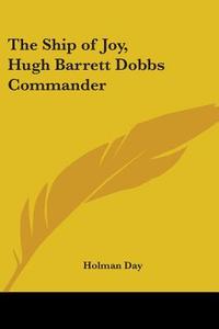 The Ship Of Joy, Hugh Barrett Dobbs Commander di Holman Day edito da Kessinger Publishing Co