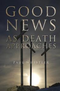 Good News as Death Approaches di Paul Whistler edito da ESSENCE PUB