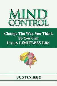 Mind Control: Change The Way You Think So You Can Live A LIMITLESS Life di Justin Key edito da OUTSKIRTS PR