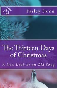 The Thirteen Days of Christmas: A New Look at an Old Song di Farley Dunn edito da Createspace Independent Publishing Platform