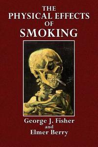 The Physical Effects of Smoking: Preliminary Experimental Studies di Elmer Berry, George J. Fisher edito da Createspace