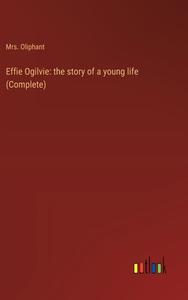Effie Ogilvie: the story of a young life (Complete) di Oliphant edito da Outlook Verlag
