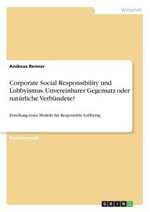 Corporate Social Responsibility und Lobbyismus. Unvereinbarer Gegensatz oder natürliche Verbündete? di Andreas Renner edito da GRIN Verlag