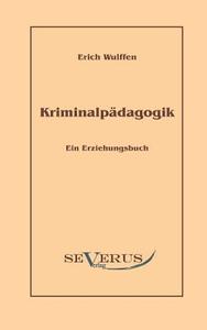 Kriminalpädagogik: Ein Erziehungsbuch di Erich Wulffen edito da Severus Verlag