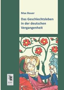 Das Geschlechtsleben in der deutschen Vergangenheit di Max Bauer edito da EHV-History