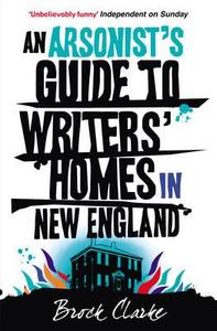 An Arsonist's Guide To Writers' Homes In New England di Brock Clarke edito da Cornerstone