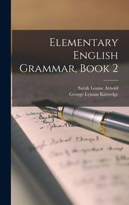 Elementary English Grammar, Book 2 di Sarah Louise Arnold, George Lyman Kittredge edito da LEGARE STREET PR