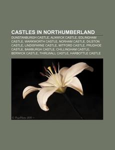 Castles In Northumberland: Dunstanburgh Castle, Alnwick Castle, Edlingham Castle, Dilston Castle, Prudhoe Castle, Norham Castle di Source Wikipedia edito da Books Llc