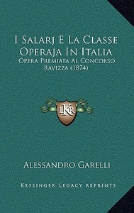 I Salarj E La Classe Operaja in Italia: Opera Premiata Al Concorso Ravizza (1874) di Alessandro Garelli edito da Kessinger Publishing