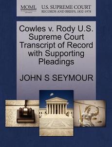 Cowles V. Rody U.s. Supreme Court Transcript Of Record With Supporting Pleadings di John S Seymour edito da Gale, U.s. Supreme Court Records