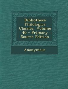 Bibliotheca Philologica Classica, Volume 40 di Anonymous edito da Nabu Press