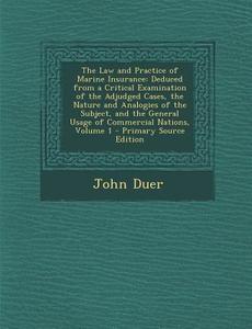 The Law and Practice of Marine Insurance: Deduced from a Critical Examination of the Adjudged Cases, the Nature and Analogies of the Subject, and the di John Duer edito da Nabu Press