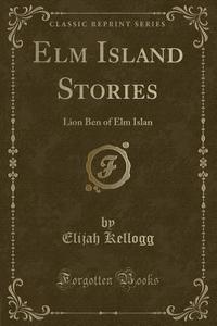 Elm Island Stories di Elijah Kellogg edito da Forgotten Books