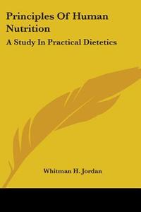 Principles of Human Nutrition: A Study in Practical Dietetics di Whitman H. Jordan edito da Kessinger Publishing