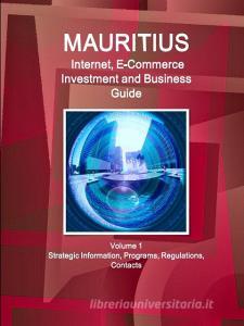 Mauritius Internet, E-Commerce Investment and Business Guide Volume 1 Strategic Information, Programs, Regulations, Cont di Inc Ibp edito da INTL BUSINESS PUBN