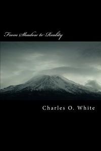 From Shadow to Reality: Commentary on the Epistle to the Hebrews di Charles O. White Ph. D. edito da Createspace
