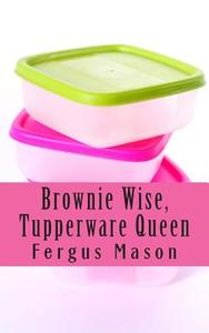 Brownie Wise, Tupperware Queen: A Biography di Fergus Mason, Lifecaps edito da Createspace