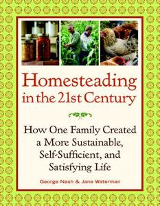 Homesteading in the 21st Century: How One Family Created a More Sustainable, Self-Sufficient, and Satisfying Life di George Nash, Jane Waterman edito da TAUNTON PR