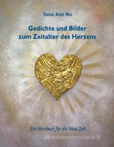 Gedichte und Bilder zum Zeitalter des Herzens di Thomas Anton Weis edito da Books on Demand