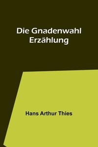 Die Gnadenwahl di Hans Arthur Thies edito da Alpha Editions