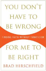 You Don't Have to Be Wrong for Me to Be Right: Finding Faith Without Fanaticism di Brad Hirschfield edito da Harmony