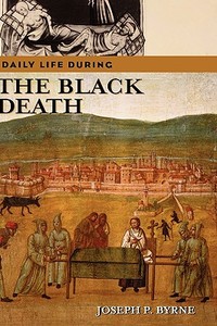 Daily Life During the Black Death di Joseph P. Ph. D. Byrne edito da Greenwood Press