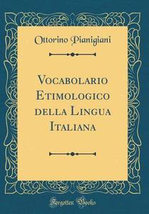 Vocabolario Etimologico Della Lingua Italiana (Classic Reprint) di Ottorino Pianigiani edito da Forgotten Books