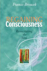 Regaining Consciousness: Resuscitating the Soul di Frank J. Broucek edito da AUTHORHOUSE