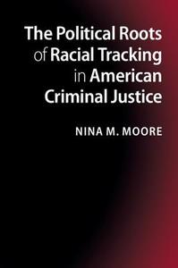 The Political Roots of Racial Tracking in American Criminal Justice di Nina M. (Colgate University Moore edito da Cambridge University Press