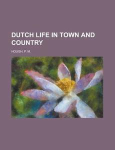 Dutch Life In Town And Country di P. M. Hough edito da Rarebooksclub.com