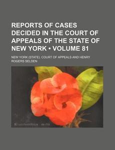 Reports Of Cases Decided In The Court Of Appeals Of The State Of New York (volume 81) di New York Court of Appeals edito da General Books Llc