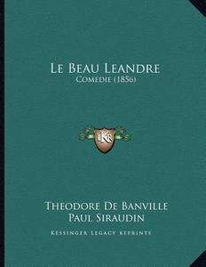 Le Beau Leandre: Comedie (1856) di Theodore De Banville, Paul Siraudin edito da Kessinger Publishing