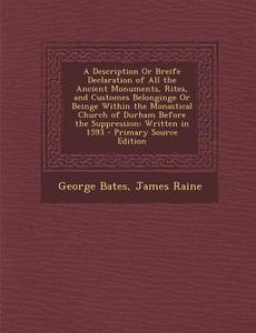 A   Description or Breife Declaration of All the Ancient Monuments, Rites, and Customes Belonginge or Beinge Within the Monastical Church of Durham Be di George Bates, James Raine edito da Nabu Press