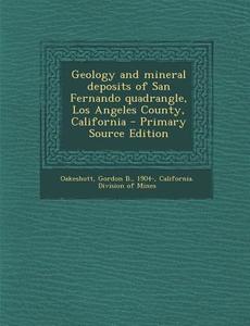 Geology and Mineral Deposits of San Fernando Quadrangle, Los Angeles County, California - Primary Source Edition di Gordon B. Oakeshott edito da Nabu Press
