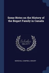 Some Notes On The History Of The Bogart Family In Canada di Marshall Campbell Bogart edito da Sagwan Press