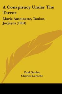 A Conspiracy Under the Terror: Marie Antoinette, Toulan, Jarjayes (1904) di Paul Gaulot edito da Kessinger Publishing