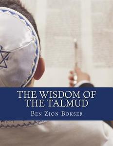 The Wisdom of the Talmud di Ben Zion Bokser edito da Createspace Independent Publishing Platform