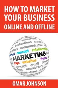How to Market Your Business Online and Offline di Omar Johnson edito da Createspace