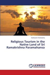 Religious Tourism in the Native Land of Sri Ramakrishna Paramahansa di Subhasish Chakraborty edito da LAP Lambert Academic Publishing