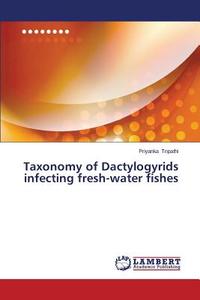Taxonomy of Dactylogyrids infecting fresh-water fishes di Priyanka Tripathi edito da LAP Lambert Academic Publishing