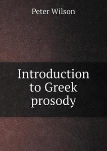 Introduction To Greek Prosody di Peter Wilson edito da Book On Demand Ltd.