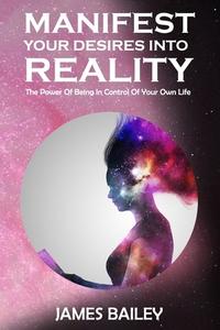 Manifest Your Desires Into Reality di Creative Self-Help Circle, James Bailey edito da Independently Published
